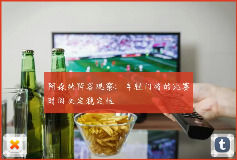 阿森纳阵容观察：年轻门将的比赛时间决定稳定性