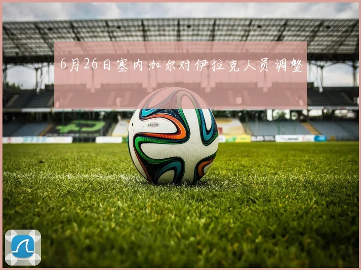 6月26日塞内加尔对伊拉克人员调整