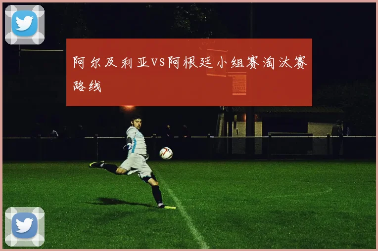阿尔及利亚vs阿根廷小组赛淘汰赛路线
