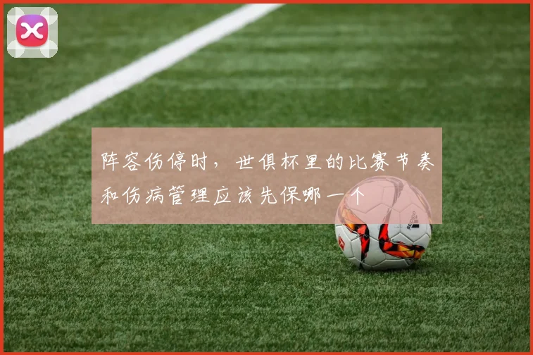 阵容伤停时，世俱杯里的比赛节奏和伤病管理应该先保哪一个