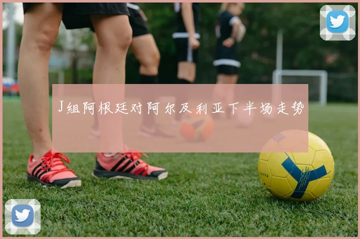 J组阿根廷对阿尔及利亚下半场走势