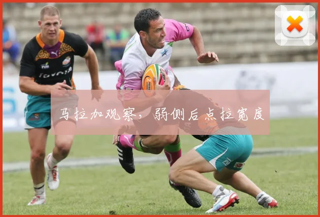 马拉加观察，弱侧后点拉宽度