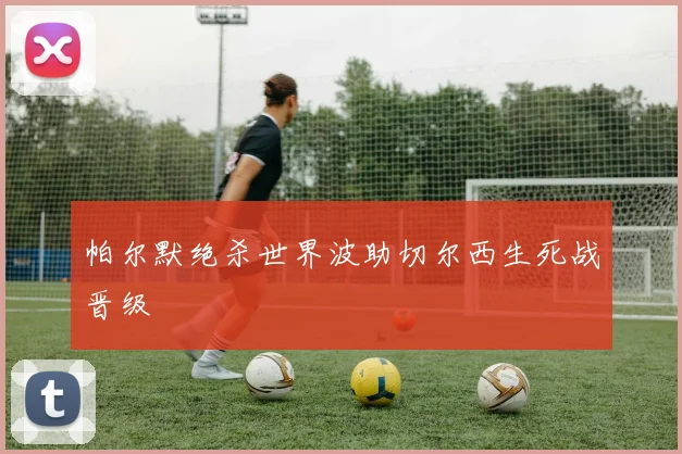 帕尔默绝杀世界波助切尔西生死战晋级