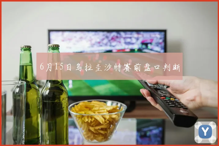 6月15日乌拉圭沙特赛前盘口判断