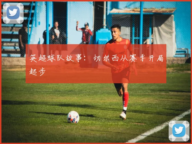 英超球队故事：切尔西从赛季开局起步