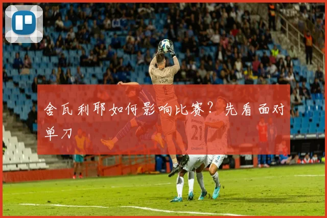 舍瓦利耶如何影响比赛？先看面对单刀