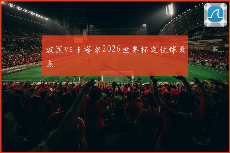 波黑vs卡塔尔2026世界杯定位球看点