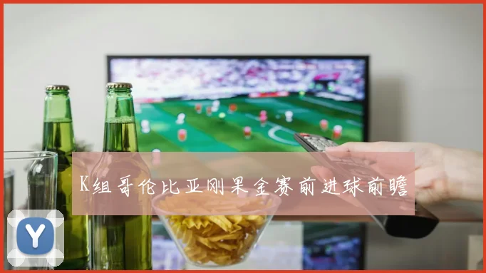 K组哥伦比亚刚果金赛前进球前瞻