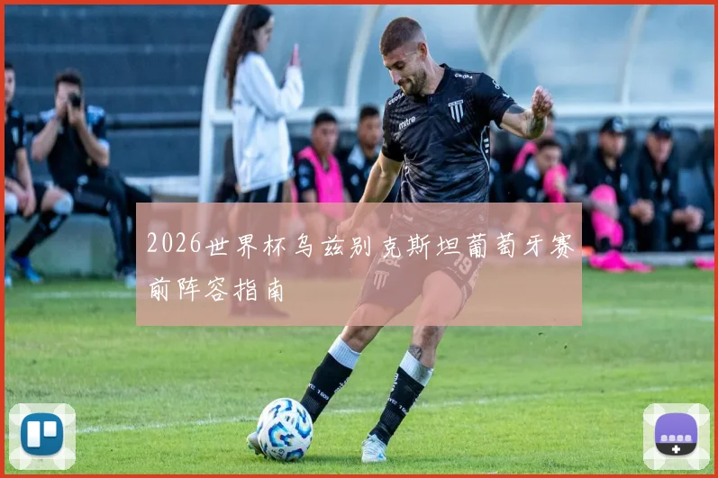 2026世界杯乌兹别克斯坦葡萄牙赛前阵容指南