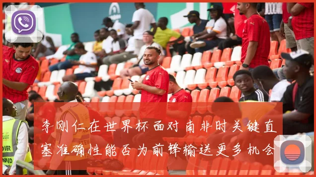 李刚仁在世界杯面对南非时关键直塞准确性能否为前锋输送更多机会