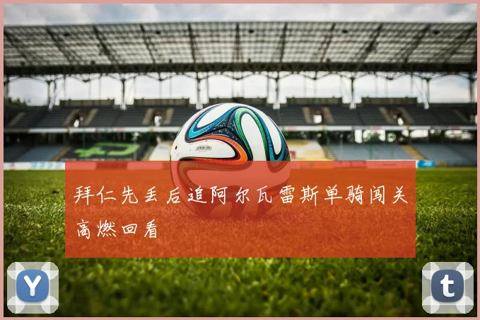 拜仁先丢后追阿尔瓦雷斯单骑闯关高燃回看