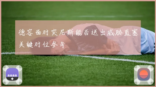 德容面对突尼斯能否送出威胁直塞关键对位参考