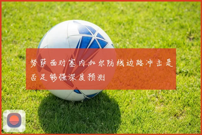 努萨面对塞内加尔防线边路冲击是否足够强深度预测