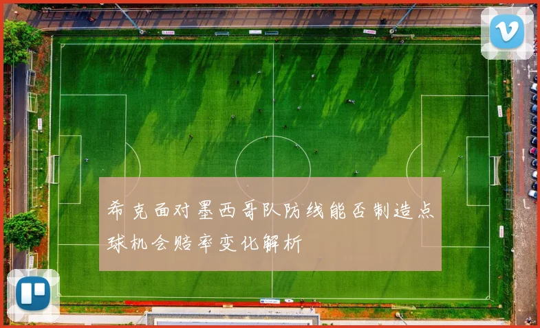 希克面对墨西哥队防线能否制造点球机会赔率变化解析