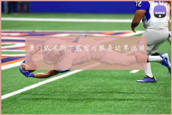 澳门威尼斯下载官方服务边界说明