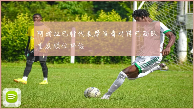 阿姆拉巴特代表摩洛哥对阵巴西队首发顺位评估