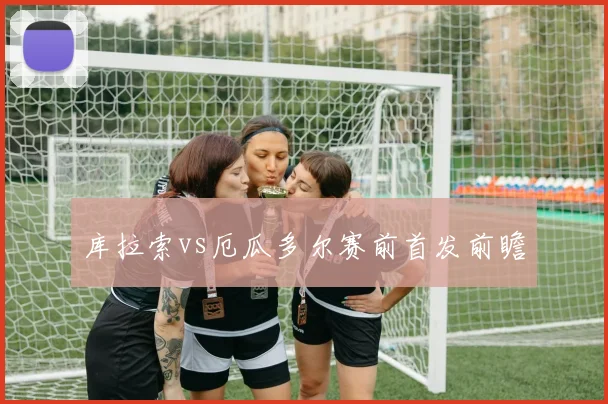 库拉索vs厄瓜多尔赛前首发前瞻