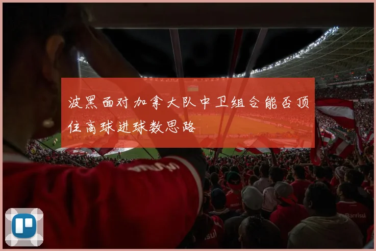 波黑面对加拿大队中卫组合能否顶住高球进球数思路