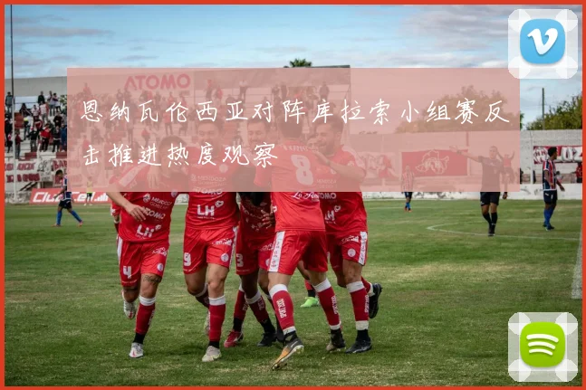 恩纳瓦伦西亚对阵库拉索小组赛反击推进热度观察