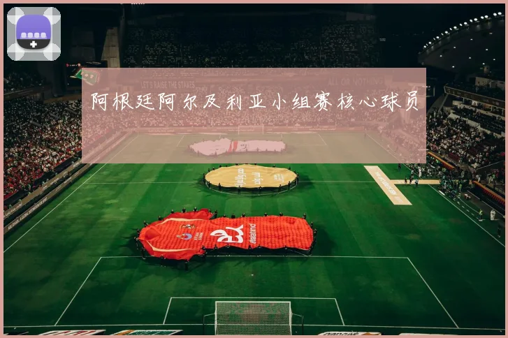 阿根廷阿尔及利亚小组赛核心球员
