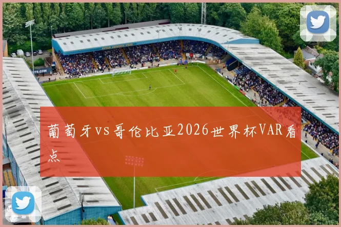 葡萄牙vs哥伦比亚2026世界杯VAR看点