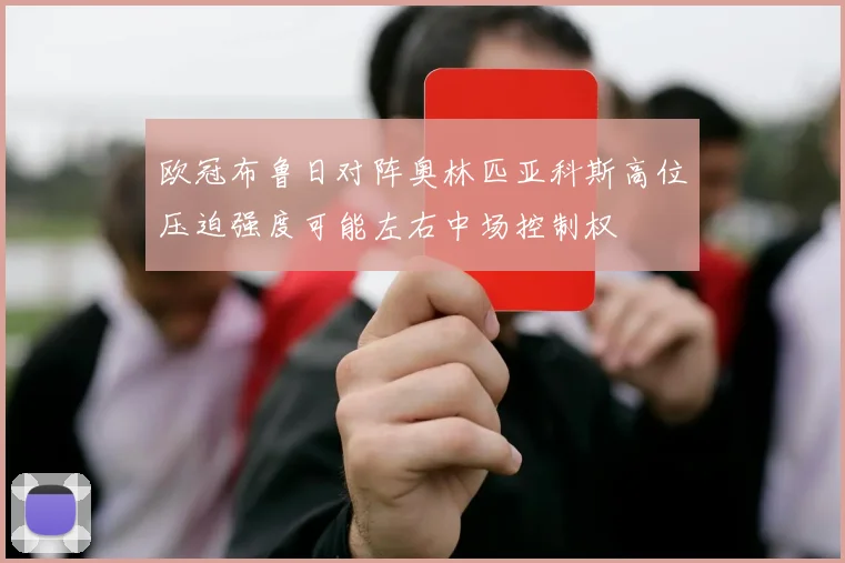欧冠布鲁日对阵奥林匹亚科斯高位压迫强度可能左右中场控制权