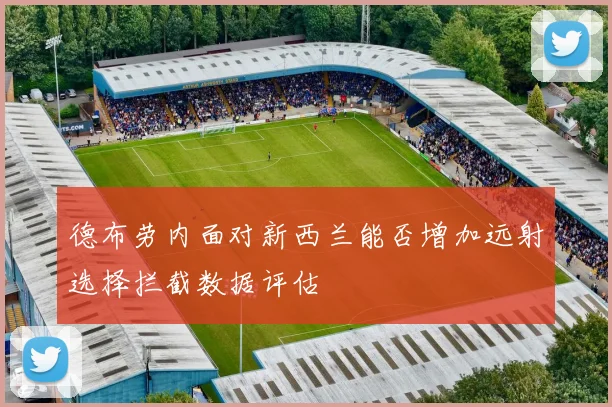 德布劳内面对新西兰能否增加远射选择拦截数据评估