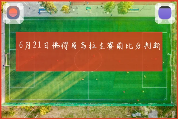 6月21日佛得角乌拉圭赛前比分判断