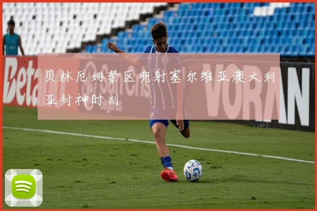 贝林厄姆禁区兜射塞尔维亚澳大利亚封神时刻