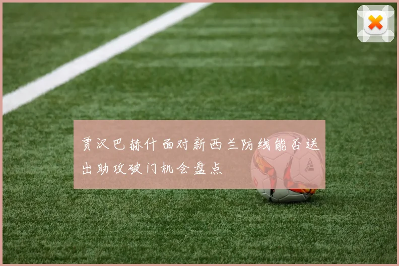 贾汉巴赫什面对新西兰防线能否送出助攻破门机会盘点
