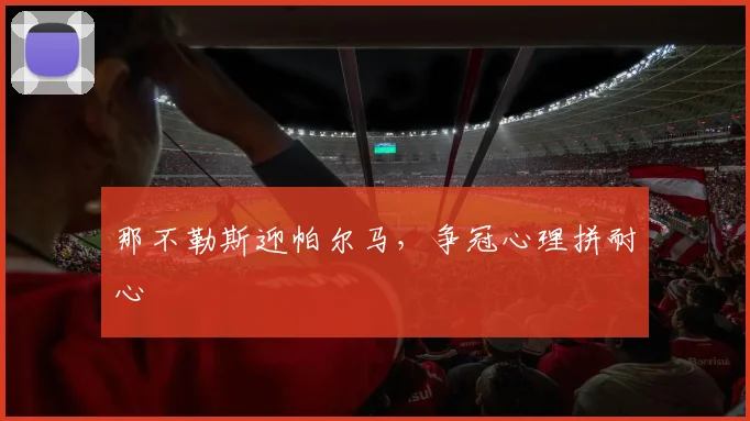 那不勒斯迎帕尔马，争冠心理拼耐心