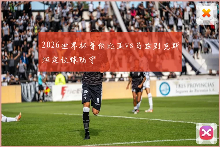2026世界杯哥伦比亚vs乌兹别克斯坦定位球防守