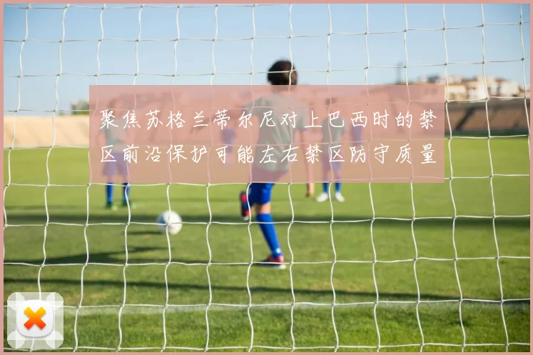 聚焦苏格兰蒂尔尼对上巴西时的禁区前沿保护可能左右禁区防守质量