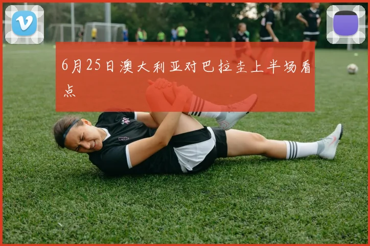 6月25日澳大利亚对巴拉圭上半场看点